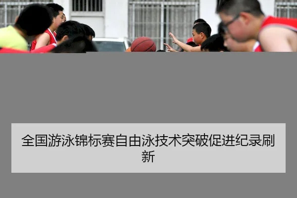 全国游泳锦标赛自由泳技术突破促进纪录刷新（CQ9Gaming）