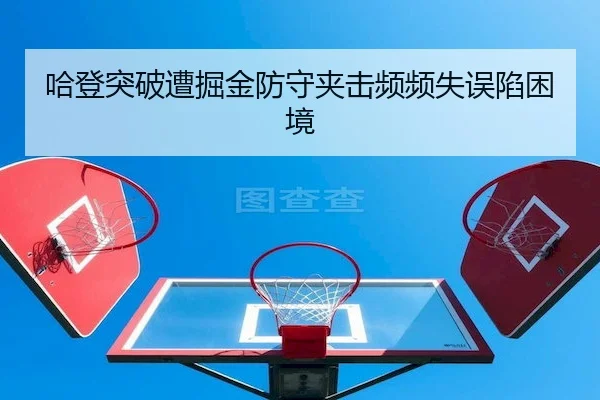哈登突破遭掘金防守夹击频频失误陷困境 | CQ9Gaming
